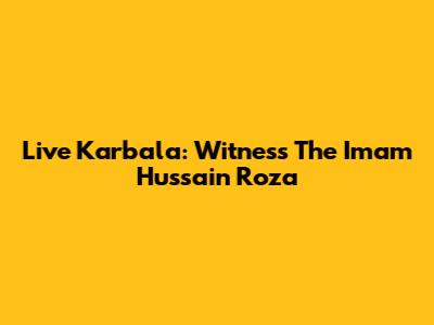 Live Karbala: Witness The Imam Hussain Roza