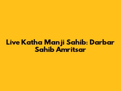 Live Katha Manji Sahib: Darbar Sahib Amritsar
