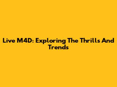 Live M4D: Exploring The Thrills And Trends