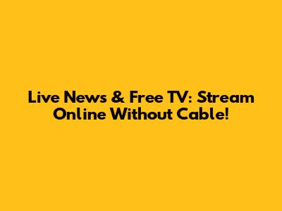 Live News & Free TV: Stream Online Without Cable!