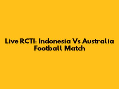 Live RCTI: Indonesia Vs Australia Football Match