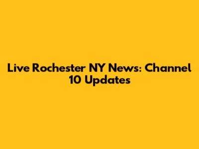 Live Rochester NY News: Channel 10 Updates