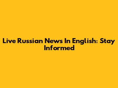 Live Russian News In English: Stay Informed