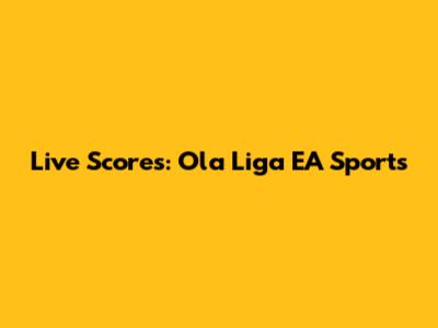Live Scores: Ola Liga EA Sports