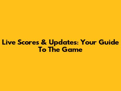 Live Scores & Updates: Your Guide To The Game