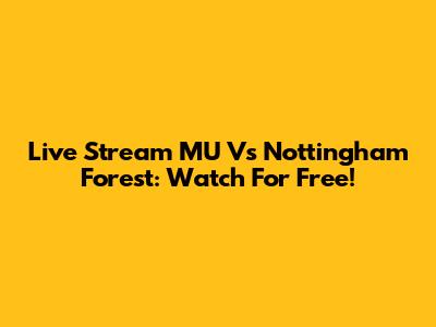 Live Stream MU Vs Nottingham Forest: Watch For Free!