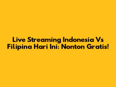 Live Streaming Indonesia Vs Filipina Hari Ini: Nonton Gratis!