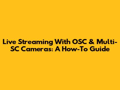 Live Streaming With OSC & Multi-SC Cameras: A How-To Guide