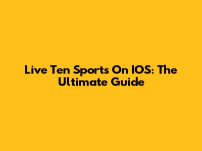 Live Ten Sports On IOS: The Ultimate Guide