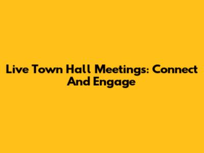 Live Town Hall Meetings: Connect And Engage