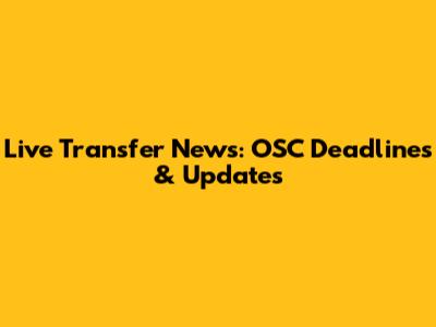Live Transfer News: OSC Deadlines & Updates