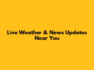 Live Weather & News Updates Near You