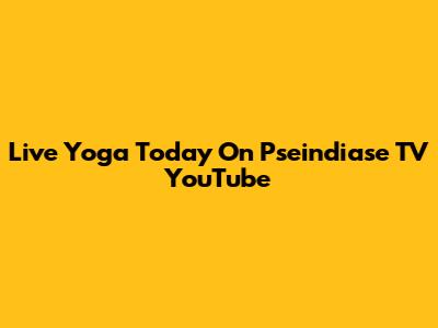 Live Yoga Today On Pseindiase TV YouTube