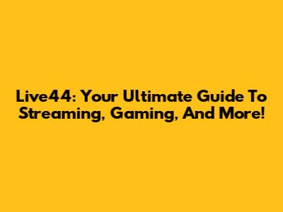Live44: Your Ultimate Guide To Streaming, Gaming, And More!