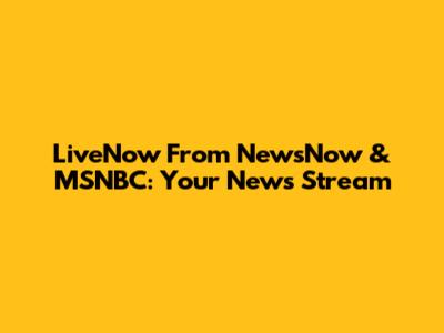 LiveNow From NewsNow & MSNBC: Your News Stream