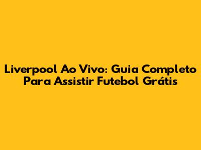 Liverpool Ao Vivo: Guia Completo Para Assistir Futebol Grátis