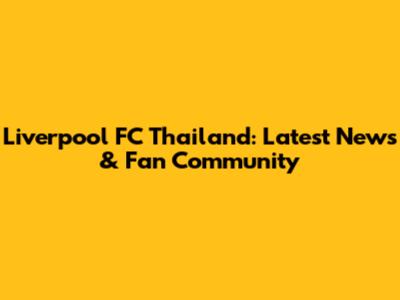 Liverpool FC Thailand: Latest News & Fan Community