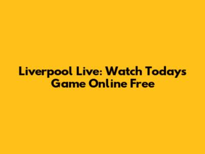 Liverpool Live: Watch Today's Game Online Free