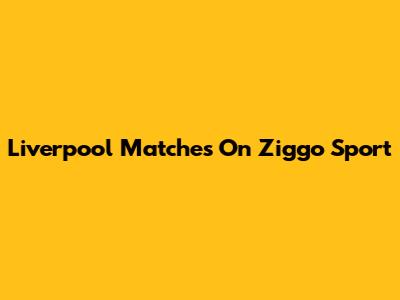 Liverpool Matches On Ziggo Sport