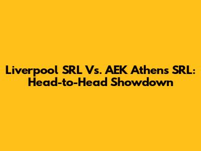 Liverpool SRL Vs. AEK Athens SRL: Head-to-Head Showdown