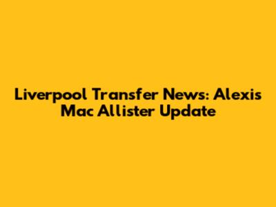 Liverpool Transfer News: Alexis Mac Allister Update