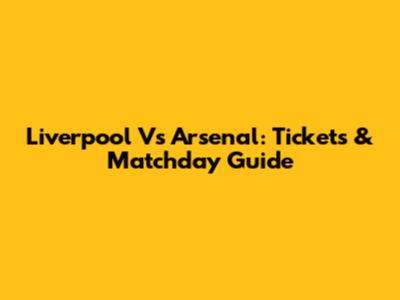 Liverpool Vs Arsenal: Tickets & Matchday Guide