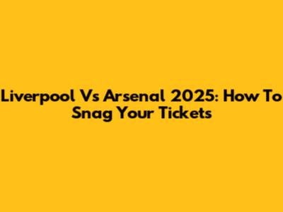 Liverpool Vs Arsenal 2025: How To Snag Your Tickets