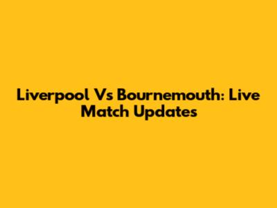 Liverpool Vs Bournemouth: Live Match Updates