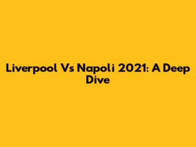 Liverpool Vs Napoli 2021: A Deep Dive