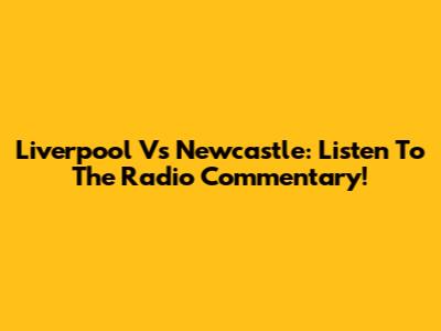 Liverpool Vs Newcastle: Listen To The Radio Commentary!