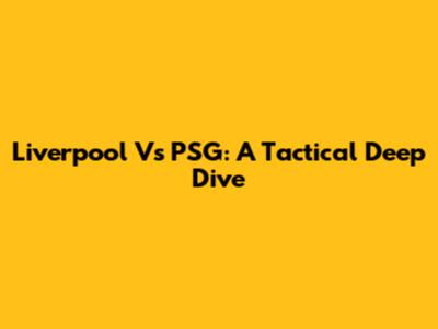 Liverpool Vs PSG: A Tactical Deep Dive
