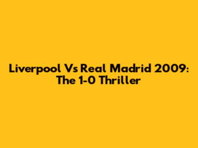 Liverpool Vs Real Madrid 2009: The 1-0 Thriller
