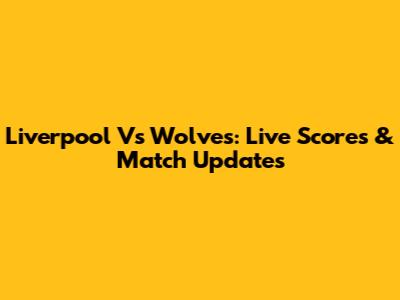 Liverpool Vs Wolves: Live Scores & Match Updates