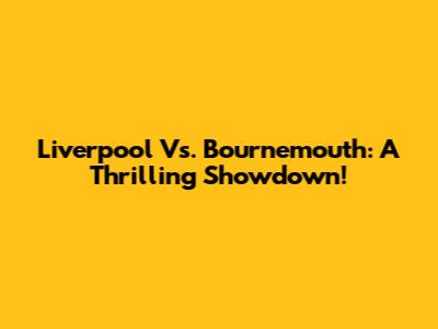 Liverpool Vs. Bournemouth: A Thrilling Showdown!