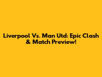 Liverpool Vs. Man Utd: Epic Clash & Match Preview!