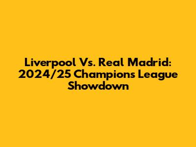 Liverpool Vs. Real Madrid: 2024/25 Champions League Showdown