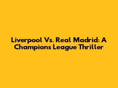 Liverpool Vs. Real Madrid: A Champions League Thriller