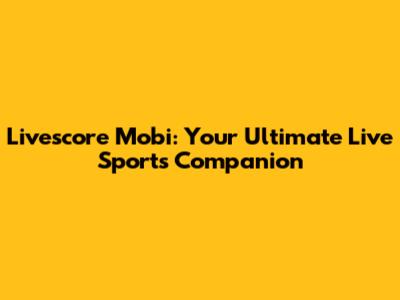 Livescore Mobi: Your Ultimate Live Sports Companion