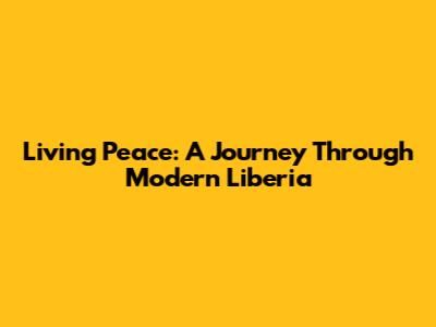 Living Peace: A Journey Through Modern Liberia