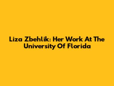 Liza Zbehlik: Her Work At The University Of Florida