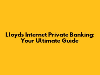 Lloyds Internet Private Banking: Your Ultimate Guide