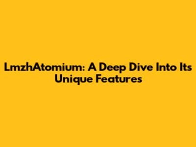 LmzhAtomium: A Deep Dive Into Its Unique Features