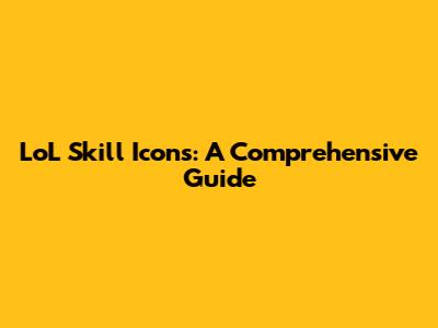 LoL Skill Icons: A Comprehensive Guide