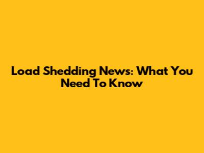 Load Shedding News: What You Need To Know