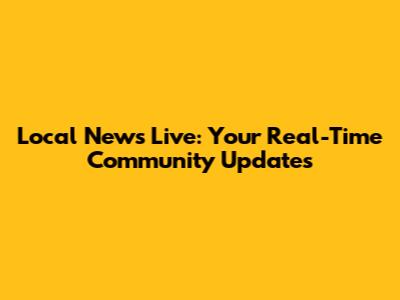 Local News Live: Your Real-Time Community Updates