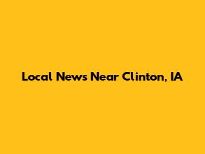 Local News Near Clinton, IA