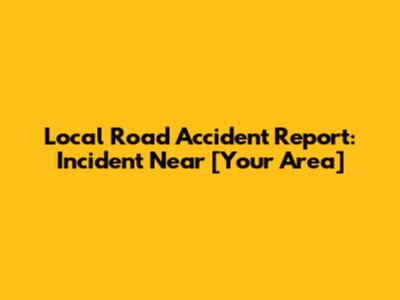 Local Road Accident Report: Incident Near [Your Area]
