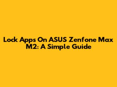 Lock Apps On ASUS Zenfone Max M2: A Simple Guide