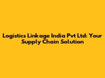 Logistics Linkage India Pvt Ltd: Your Supply Chain Solution