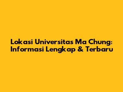 Lokasi Universitas Ma Chung: Informasi Lengkap & Terbaru